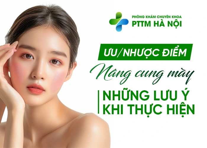 Ưu nhược điểm của nâng cung mày, nên lưu ý gì khi thực hiện