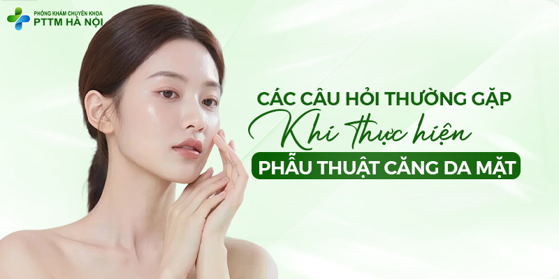 Chuyên mục giải đáp các câu hỏi thường gặp khi thực hiện phẫu thuật căng da mặt.