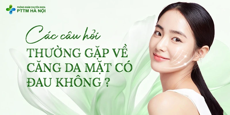 Tổng hợp và giải đáp trực tiếp các câu hỏi thường gặp nhất của khách hàng xoay quanh chủ đề căng da mặt có đau không.