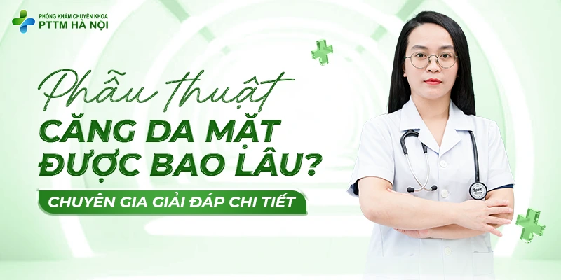Bác sĩ chuyên khoa giải đáp chi tiết thắc mắc phẫu thuật căng da mặt được bao lâu.